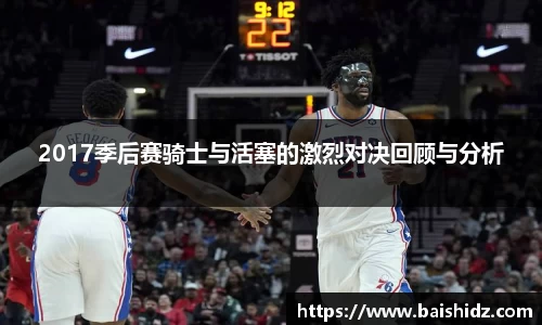 2017季后赛骑士与活塞的激烈对决回顾与分析