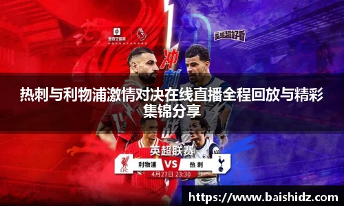 热刺与利物浦激情对决在线直播全程回放与精彩集锦分享