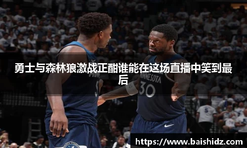 勇士与森林狼激战正酣谁能在这场直播中笑到最后