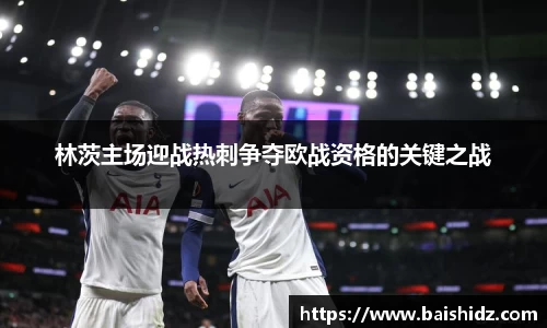 林茨主场迎战热刺争夺欧战资格的关键之战