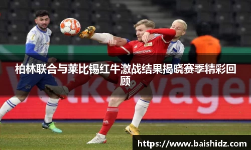 柏林联合与莱比锡红牛激战结果揭晓赛季精彩回顾