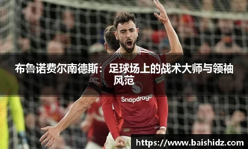 布鲁诺费尔南德斯：足球场上的战术大师与领袖风范
