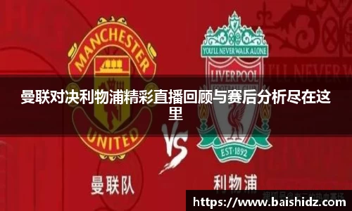 曼联对决利物浦精彩直播回顾与赛后分析尽在这里