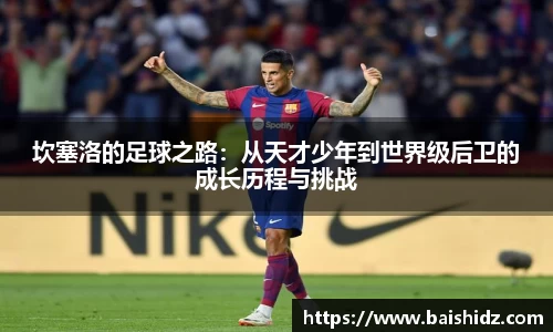 坎塞洛的足球之路：从天才少年到世界级后卫的成长历程与挑战
