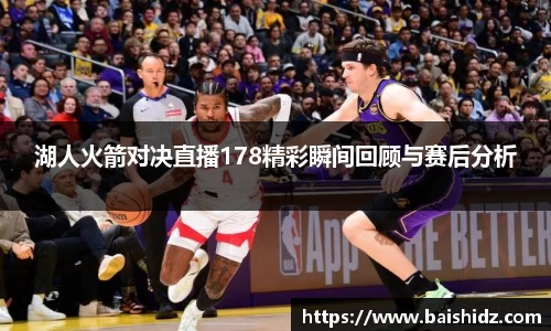 湖人火箭对决直播178精彩瞬间回顾与赛后分析