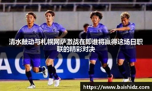 清水鼓动与札幌网萨激战在即谁将赢得这场日职联的精彩对决