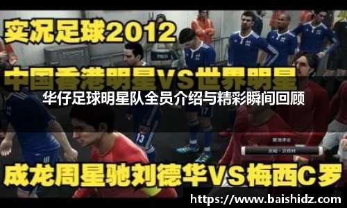 华仔足球明星队全员介绍与精彩瞬间回顾