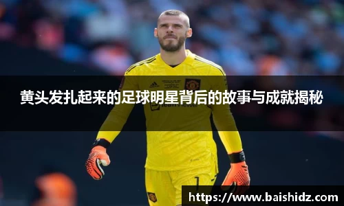 黄头发扎起来的足球明星背后的故事与成就揭秘